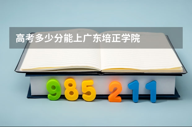 高考多少分能上广东培正学院