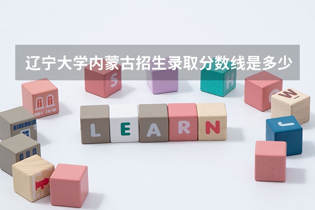辽宁大学内蒙古招生录取分数线是多少