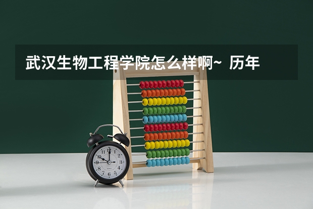 武汉生物工程学院怎么样啊~  历年分数线如何？