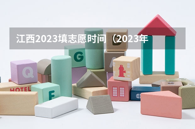 江西2023填志愿时间（2023年江西志愿填报时间）