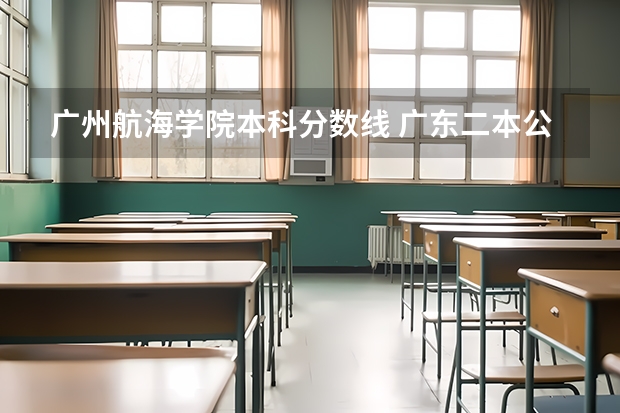 广州航海学院本科分数线 广东二本公办学校分数线