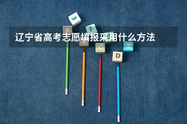 辽宁省高考志愿填报采用什么方法