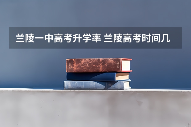 兰陵一中高考升学率 兰陵高考时间几点到几点