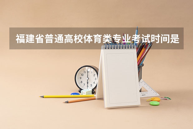 福建省普通高校体育类专业考试时间是什么时候