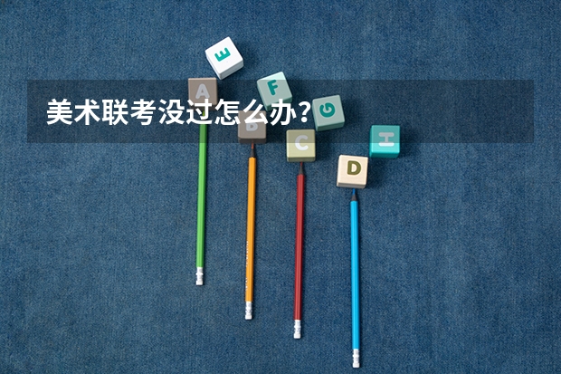 美术联考没过怎么办？