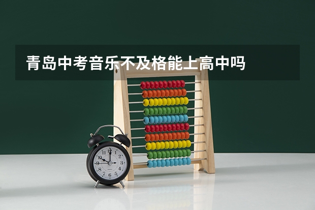青岛中考音乐不及格能上高中吗