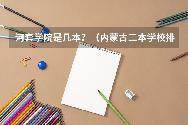 河套学院是几本？（内蒙古二本学校排名及录取分数线）