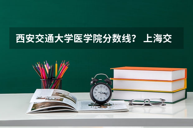 西安交通大学医学院分数线？ 上海交通大学提前批
