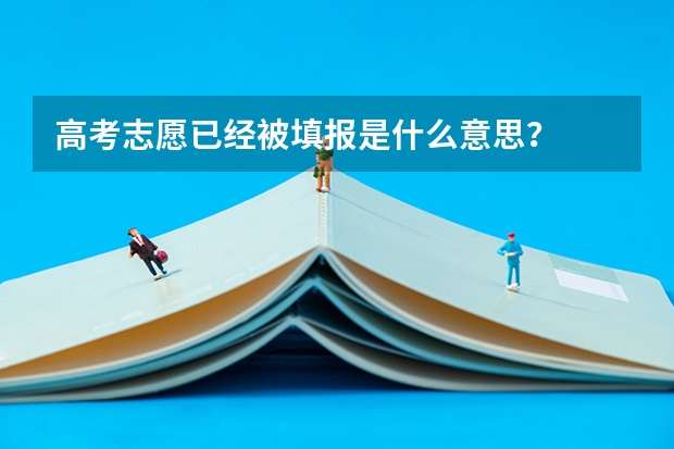 高考志愿已经被填报是什么意思？
