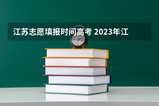 江苏志愿填报时间高考 2023年江苏填志愿时间