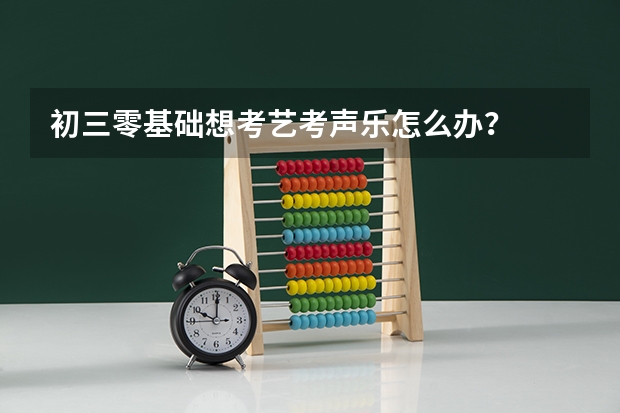 初三零基础想考艺考声乐怎么办？