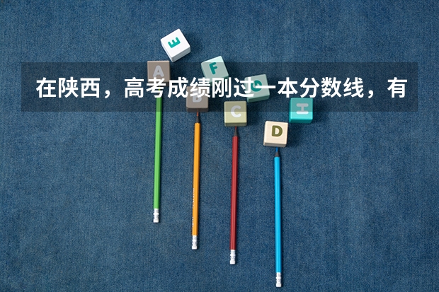 在陕西，高考成绩刚过一本分数线，有哪些大学可以填报
