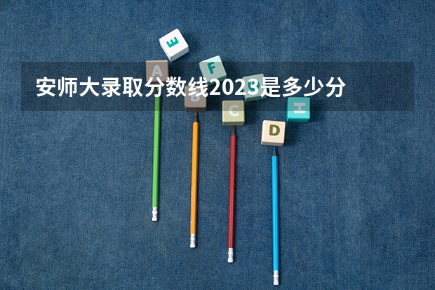 安师大录取分数线2023是多少分