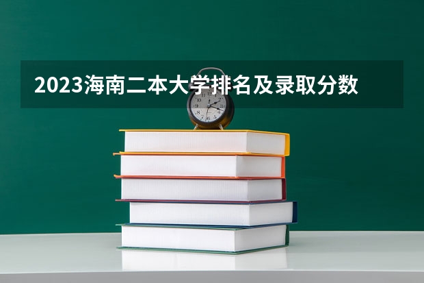 2023海南二本大学排名及录取分数线 海南二本院校最低录取分数线