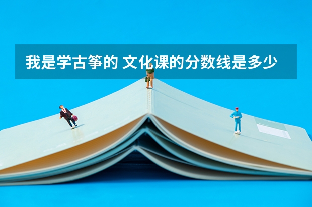 我是学古筝的 文化课的分数线是多少 录取的标准是 什么