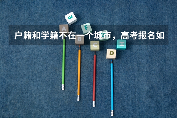 户籍和学籍不在一个城市，高考报名如何操作？