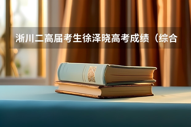 淅川二高届考生徐泽晓高考成绩（综合高考成绩。在南阳 上淅川一高好。还是上唐河一高好）
