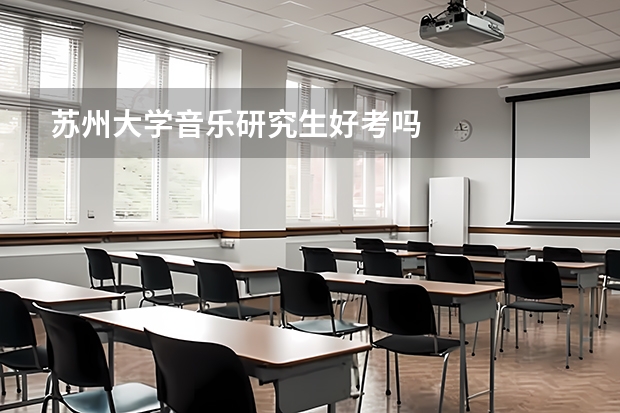 苏州大学音乐研究生好考吗