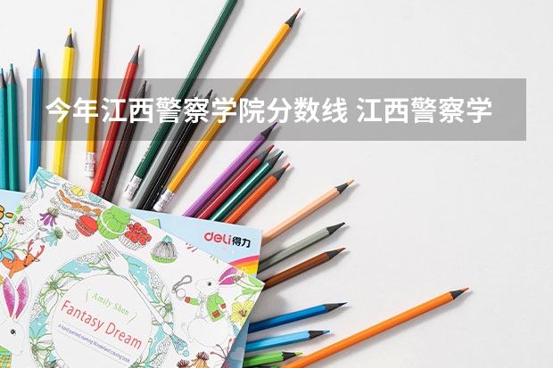 今年江西警察学院分数线 江西警察学院历年录取分数线