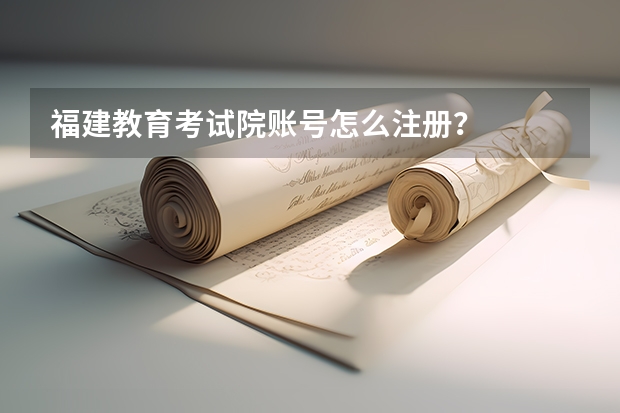 福建教育考试院账号怎么注册？