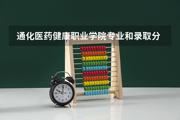  通化医药健康职业学院专业和录取分数线是多少