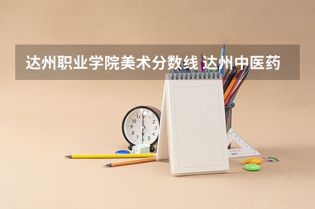 达州职业学院美术分数线 达州中医药职业学院23年9+3单招分数线