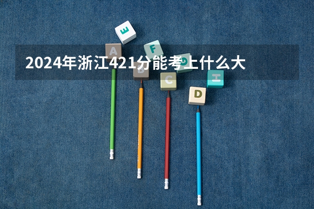 2024年浙江421分能考上什么大学?