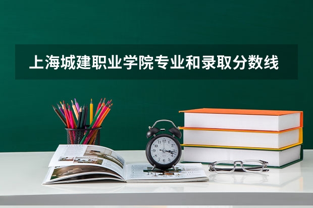  上海城建职业学院专业和录取分数线是多少