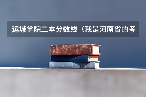 运城学院二本分数线（我是河南省的考生519分  离二本线差1分 想走个学 说点河南省境内降分录取的学校 ！！！  不胜感激）