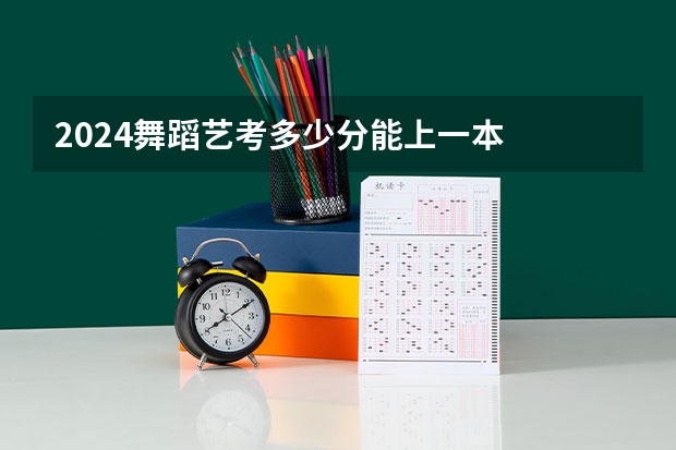 2024舞蹈艺考多少分能上一本