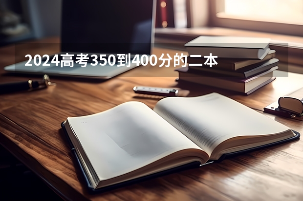2024高考350到400分的二本大学名单有哪些