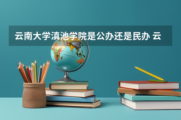 云南大学滇池学院是公办还是民办 云南滇池学院录取分数线