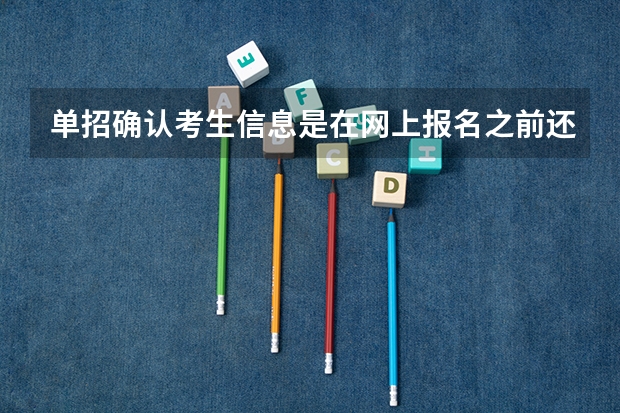 单招确认考生信息是在网上报名之前还是在网上报名之后？ 湖南高职高考报名时间