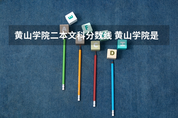 黄山学院二本文科分数线 黄山学院是一本还是二本?