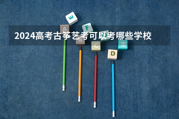2024高考古筝艺考可以考哪些学校