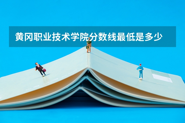 黄冈职业技术学院分数线最低是多少