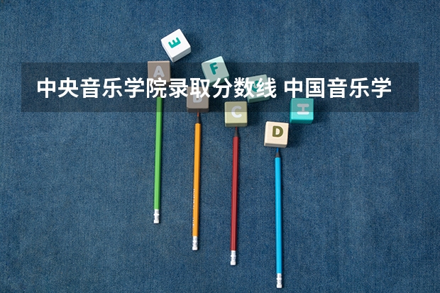 中央音乐学院录取分数线 中国音乐学院分数线