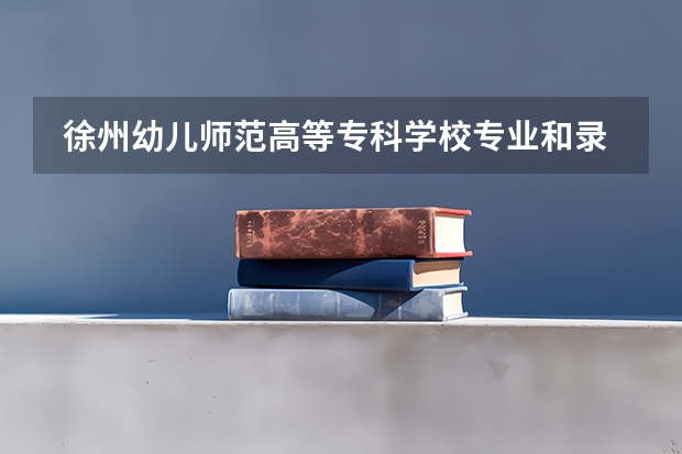  徐州幼儿师范高等专科学校专业和录取分数线是多少