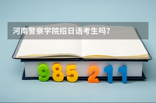 河南警察学院招日语考生吗?