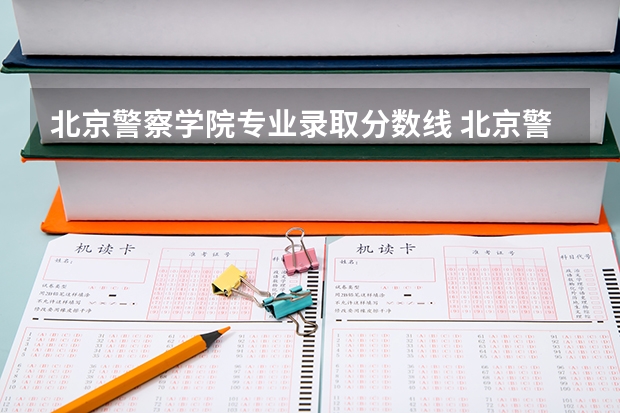 北京警察学院专业录取分数线 北京警察学院分数线
