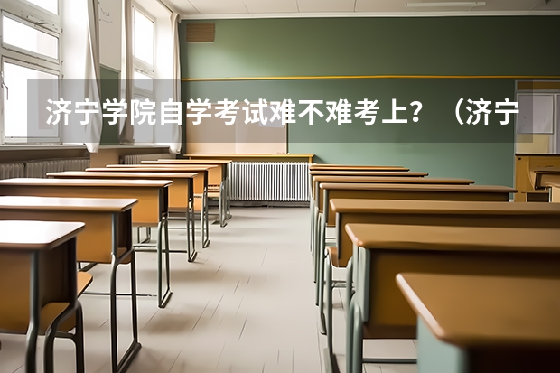 济宁学院自学考试难不难考上？（济宁城区中考分数线）