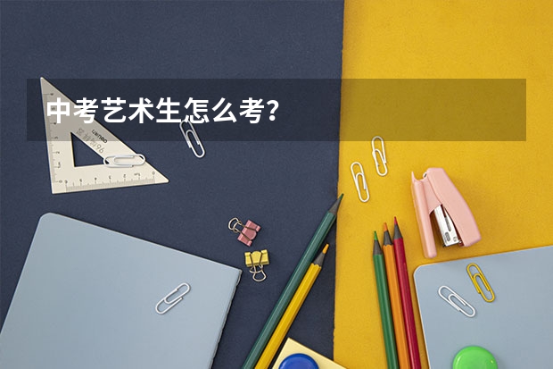 中考艺术生怎么考？