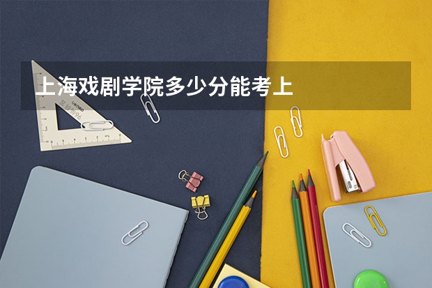 上海戏剧学院多少分能考上