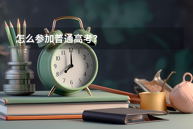 怎么参加普通高考？