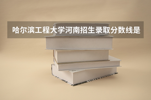 哈尔滨工程大学河南招生录取分数线是多少