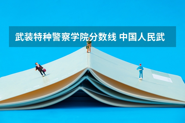 武装特种警察学院分数线 中国人民武装警察部队工程大学录取分数线