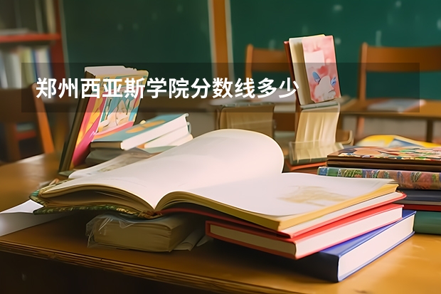 郑州西亚斯学院分数线多少