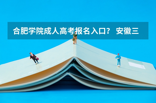 合肥学院成人高考报名入口？ 安徽三联学院成人高考报名入口？