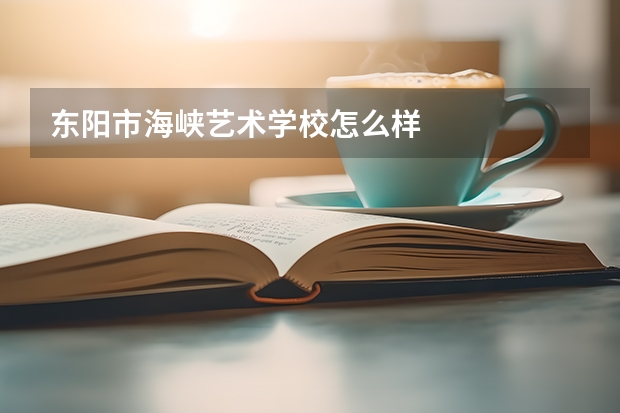 东阳市海峡艺术学校怎么样