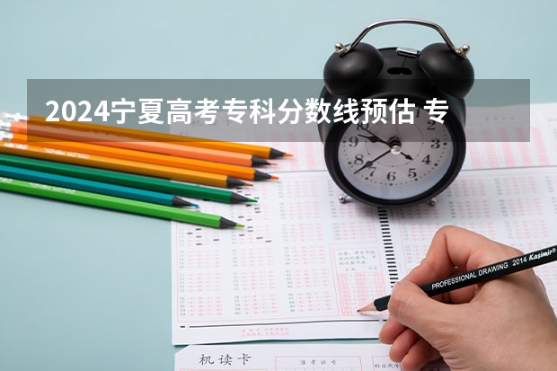 2024宁夏高考专科分数线预估 专科录取分数线预测多少分